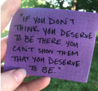 post-it note that says "if you don't think you deserve to be there, you can't show them that you deserve to be.".